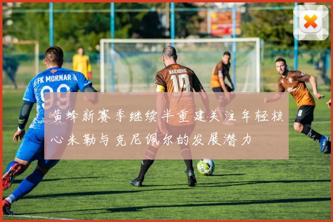 黄蜂新赛季继续半重建关注年轻核心米勒与克尼佩尔的发展潜力