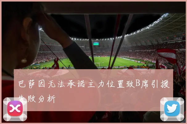 巴萨因无法承诺主力位置致B席引援失败分析