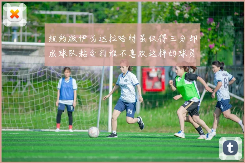 纽约版伊戈达拉哈特虽仅得三分却成球队粘合剂谁不喜欢这样的球员
