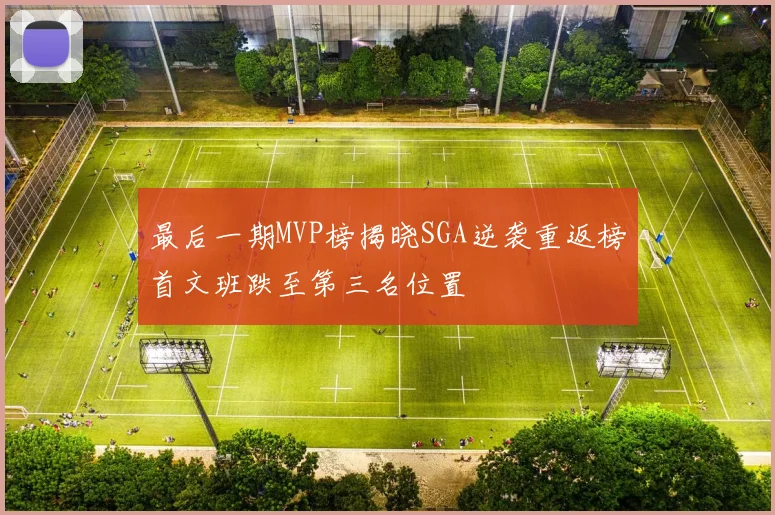 最后一期MVP榜揭晓SGA逆袭重返榜首文班跌至第三名位置