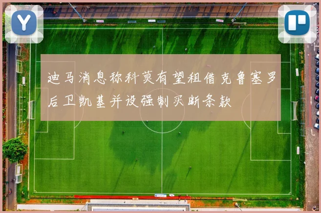 迪马消息称科莫有望租借克鲁塞罗后卫凯基并设强制买断条款